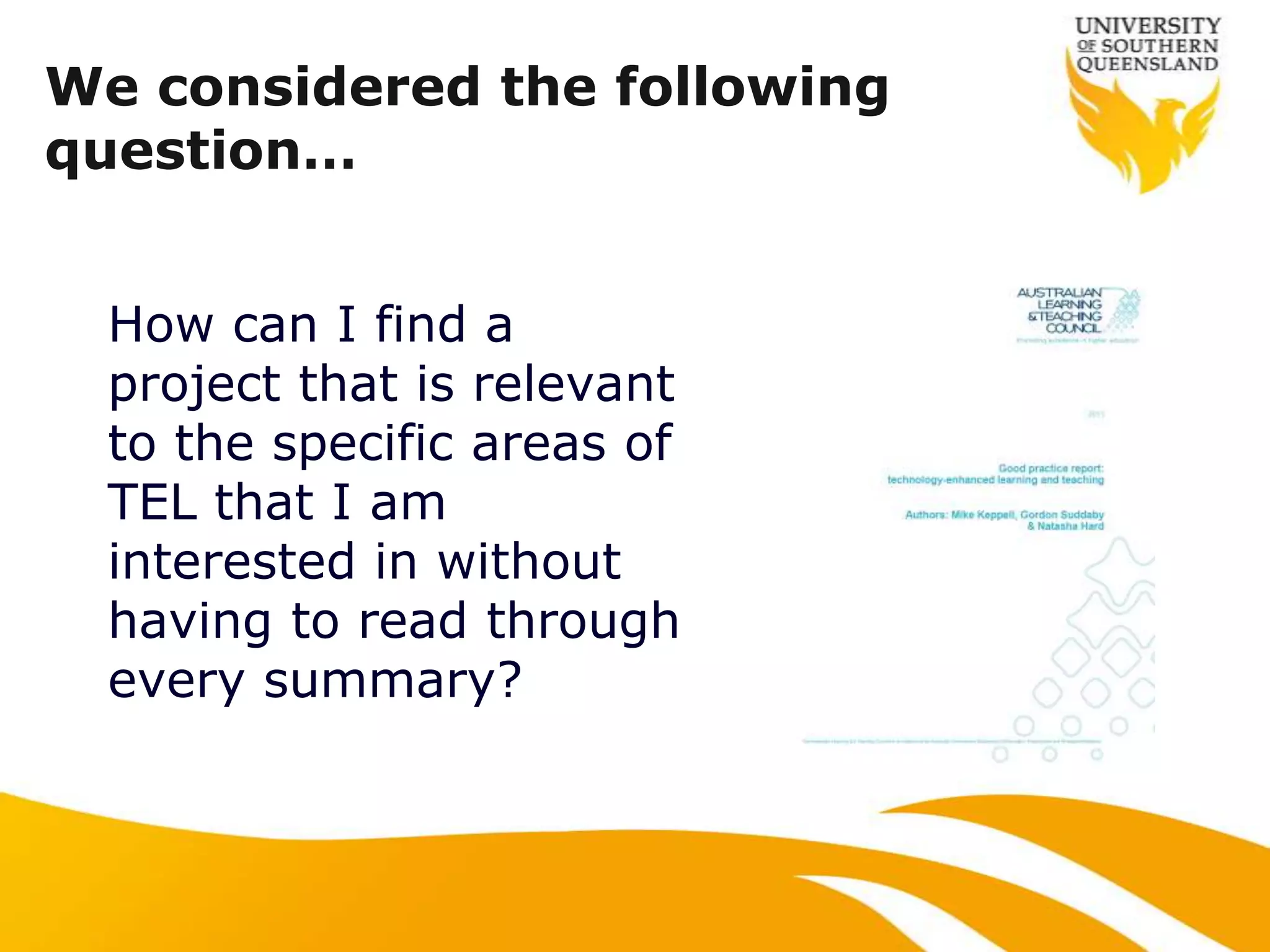 We considered the following
question…


  How can I find a
  project that is relevant
  to the specific areas of
  TEL that I am
  interested in without
  having to read through
  every summary?
 