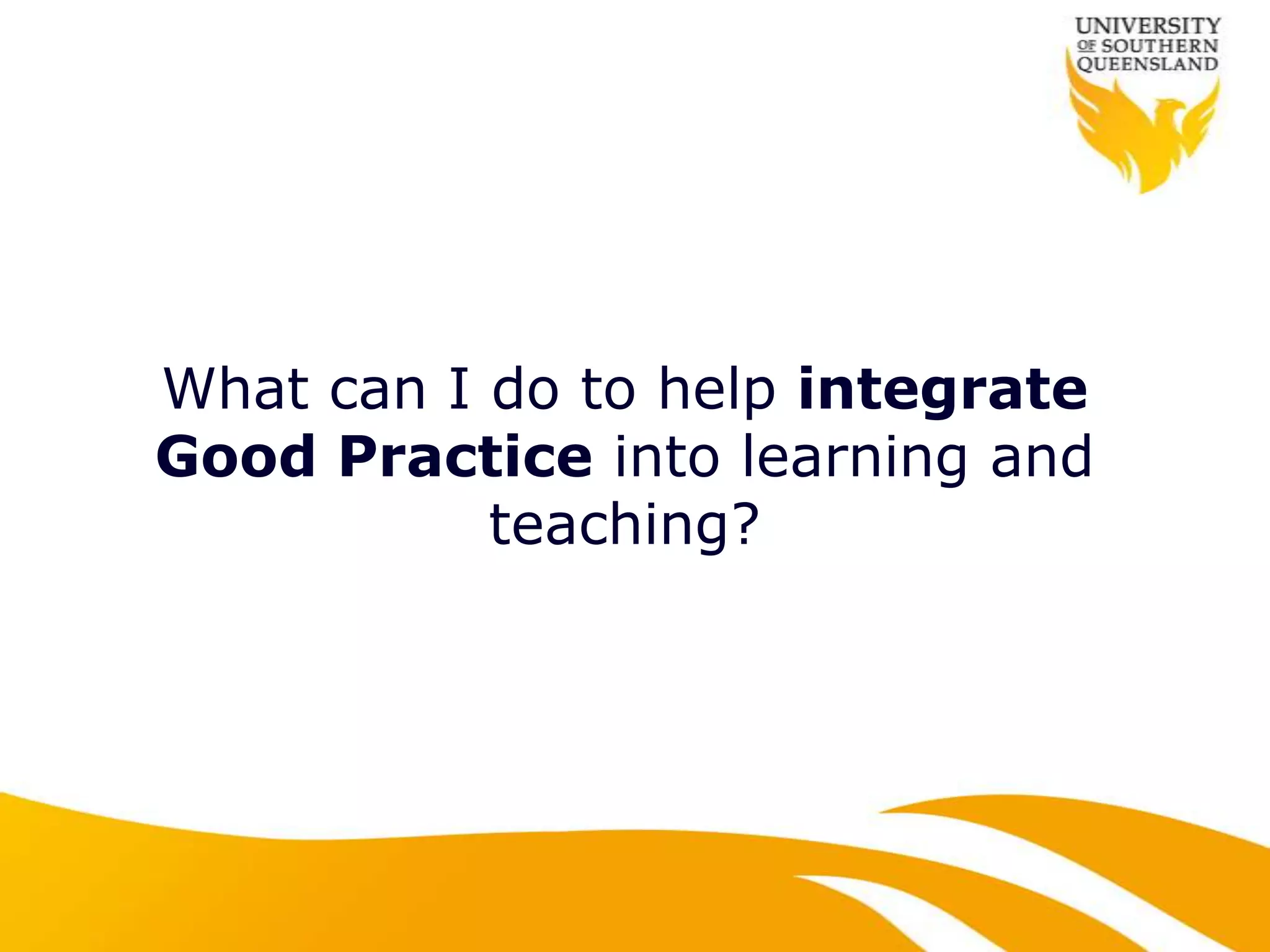 What can I do to help integrate
Good Practice into learning and
           teaching?
 