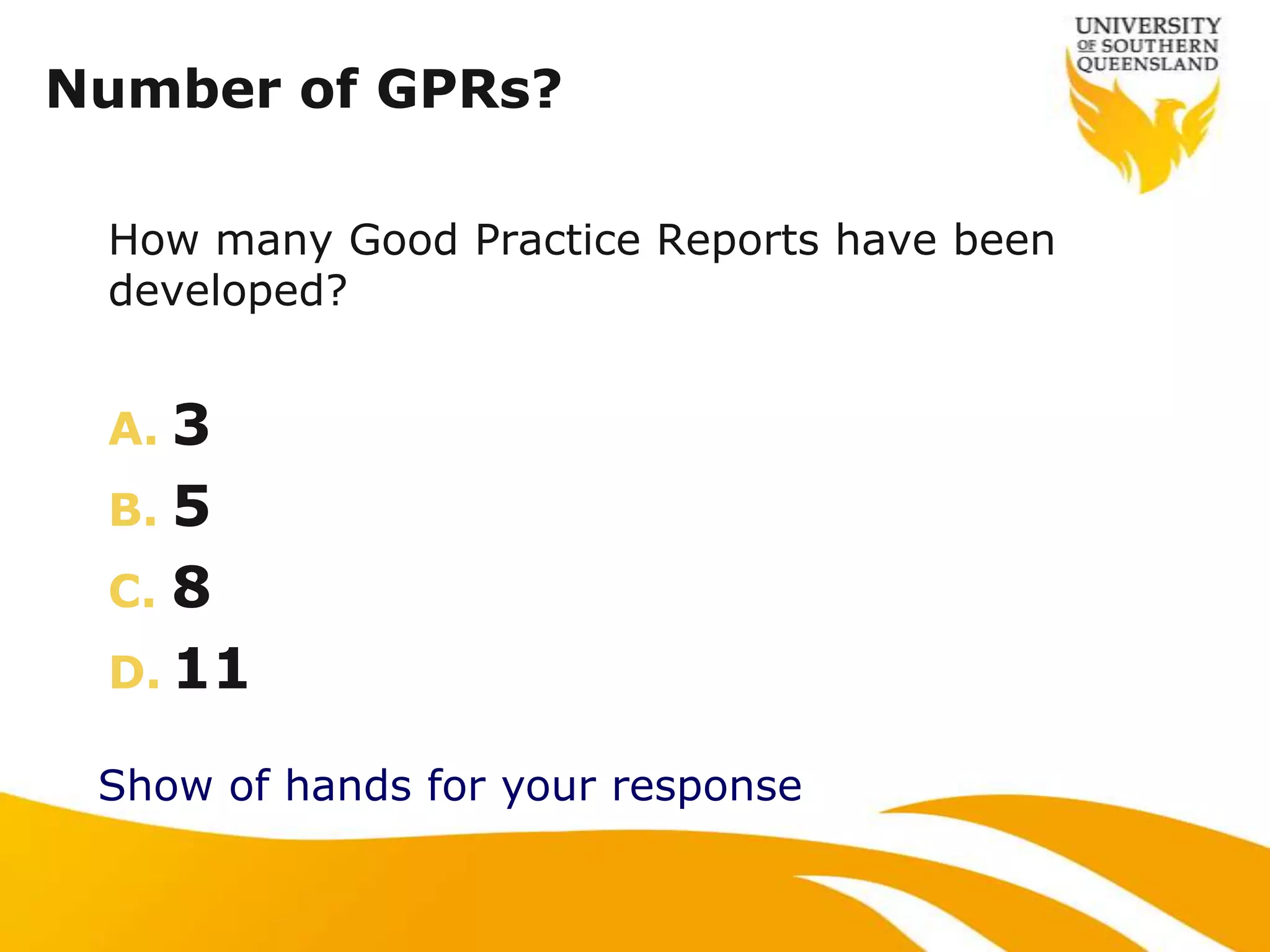 Number of GPRs?

 How many Good Practice Reports have been
 developed?


 A. 3
 B. 5
 C. 8
 D. 11

 Show of hands for your response
 