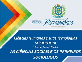 Ciências Humanas e suas Tecnologias
SOCIOLOGIA
1ª série, Ensino Médio
AS CIÊNCIAS SOCIAIS E OS PRIMEIROS
SOCIÓLOGOS
 