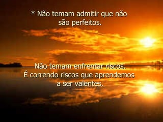 * Não temam admitir que não  são perfeitos. Não temam enfrentar riscos.  É correndo riscos que aprendemos  a ser valentes. 