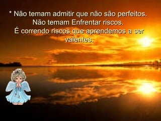 * Não temam admitir que não são perfeitos.
Não temam Enfrentar riscos.
É correndo riscos que aprendemos a ser
valentes.

 