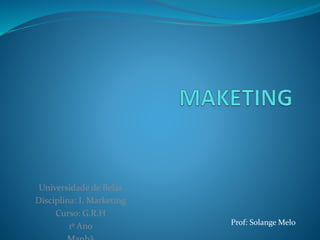 Prof: Solange Melo
Universidade de Belas
Disciplina: I. Marketing
Curso: G.R.H
1º Ano
 