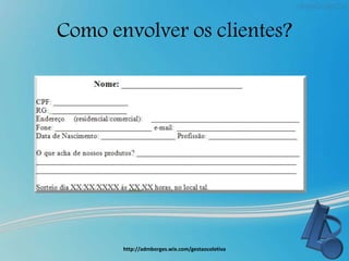 Como envolver os clientes?
http://admborges.wix.com/gestaocoletiva
 