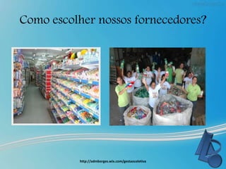 Como escolher nossos fornecedores?
http://admborges.wix.com/gestaocoletiva
 