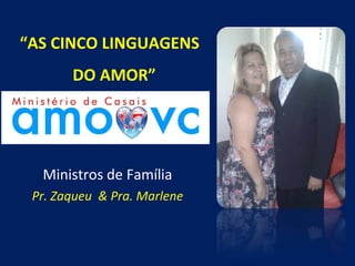 “AS CINCO LINGUAGENS
DO AMOR”

Ministros de Família
Pr. Zaqueu & Pra. Marlene

 