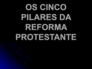 OS CINCOOS CINCO
PILARES DAPILARES DA
REFORMAREFORMA
PROTESTANTEPROTESTANTE
 