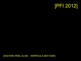 [PFI 2012]
[ASCIONE ARIEL ELIAS MATRICULA 3601-0250]
 