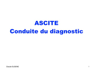 ASCITE
Conduite du diagnostic
Claude EUGENE 1
 