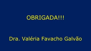 OBRIGADA!!!
Dra. Valéria Favacho Galvão
 