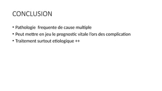 CONCLUSION
• Pathologie frequente de cause multiple
• Peut mettre en jeu le prognostic vitale l’ors des complication
• Traitement surtout etiologique ++
 