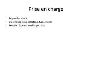 Prise en charge
• Régime hyposodé
• Diurétiques (spironolactone, furosémide)
• Ponction évacuatrice si importante
 