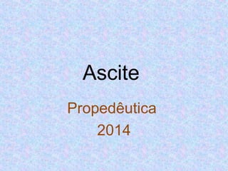 Ascite 
Propedêutica 
2014 
 