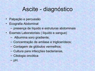 Ascite – diagnóstico 
• Depende da magnitude da ascite 
Grande 
volume 
Médio 
volume 
Pequeno 
volume 
Inspeção Globoso/ ...