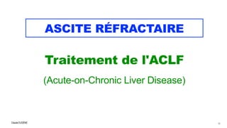 Claude EUGÈNE
ASCITE RÉFRACTAIRE
Traitement de l'ACLF


(Acute-on-Chronic Liver Disease)
76
 