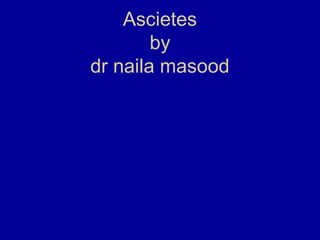 Ascietes
        by
dr naila masood
 