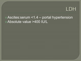 Ascites:serum <1.4 – portal hypertension
Absolute value >400 IU/L
 