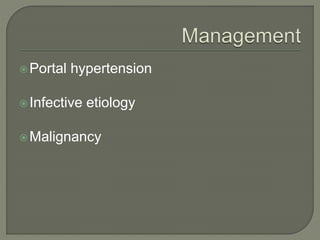 Portal hypertension
Infective etiology
Malignancy
 