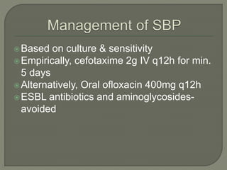 Based on culture & sensitivity
Empirically, cefotaxime 2g IV q12h for min.
5 days
Alternatively, Oral ofloxacin 400mg q12h
ESBL antibiotics and aminoglycosides-
avoided
 