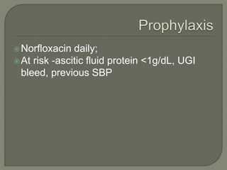 Norfloxacin daily;
At risk -ascitic fluid protein <1g/dL, UGI
bleed, previous SBP
 