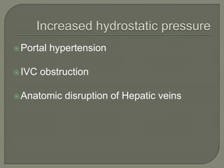 Portal hypertension
IVC obstruction
Anatomic disruption of Hepatic veins
 