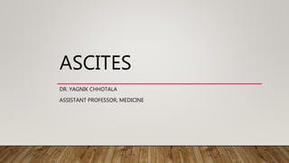 ASCITES
DR. YAGNIK CHHOTALA
ASSISTANT PROFESSOR, MEDICINE
 