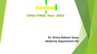 Ascites
CHOs FINAL Year -2023
Dr. Brima Bobson Sesay
Medicine Department-NU
 