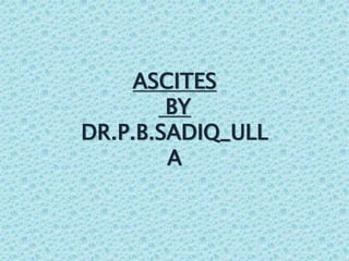ASCITES
BY
DR.P.B.SADIQ_ULL
A
 