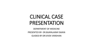 CLINICAL CASE
PRESENTATION
DEPARTMENT OF MEDICINE
PRESENTED BY- DR.BIJAYALAXMI SWAIN
GUIDED BY-DR.VIVEK VARDHAN
 