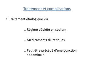Traitement et complications
• Traitement étiologique via
ₒ Régime déplété en sodium
ₒ Médicaments diurétiques
ₒ Peut être précédé d’une ponction
abdominale
 