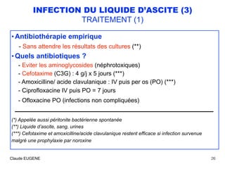 INFECTION DU LIQUIDE D’ASCITE (3)
TRAITEMENT (1)
• Antibiothérapie empirique 
- Sans attendre les résultats des cultures (...