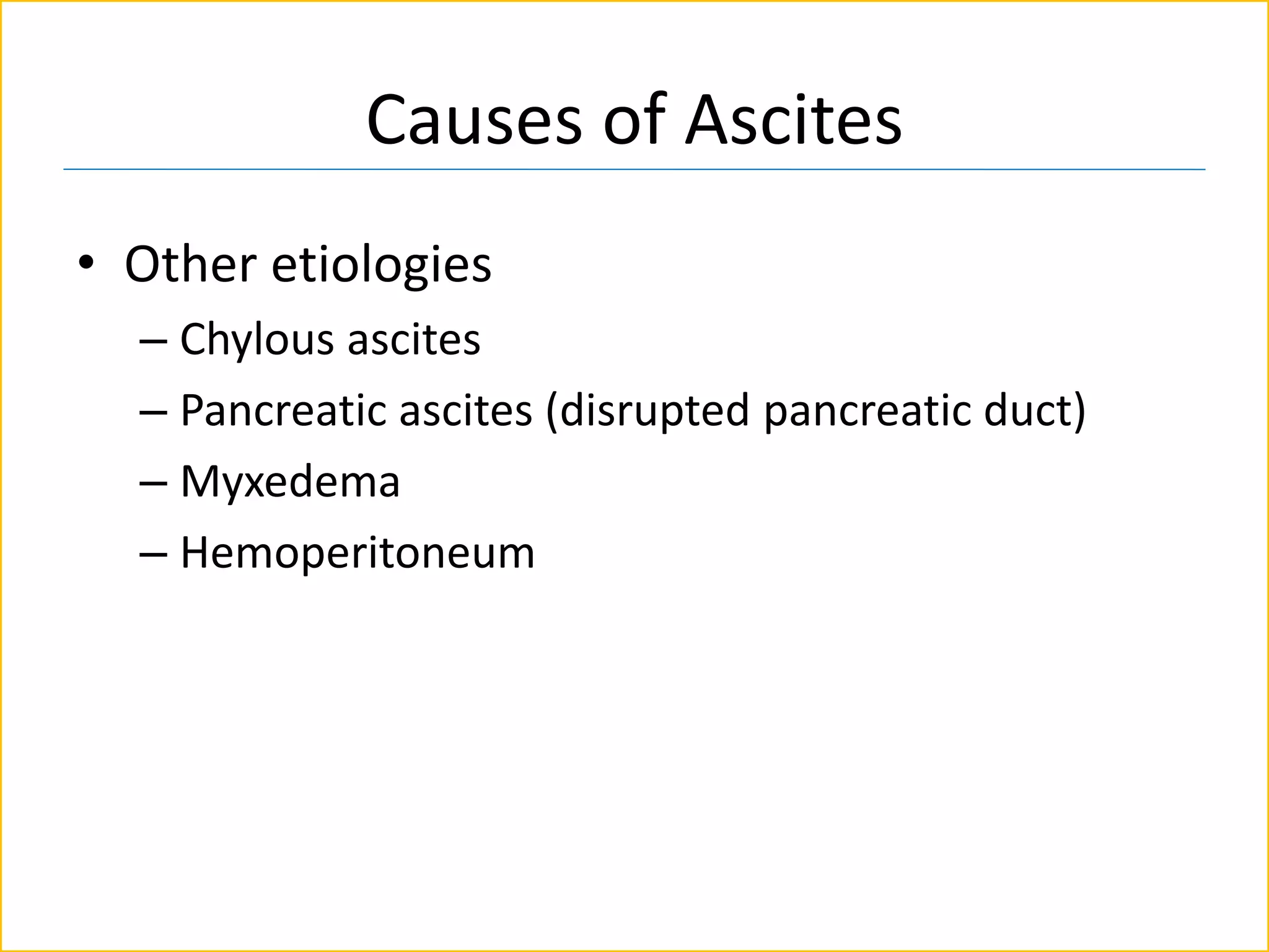 Causes of Ascites
• Other etiologies
– Chylous ascites
– Pancreatic ascites (disrupted pancreatic duct)
– Myxedema
– Hemoperitoneum
 