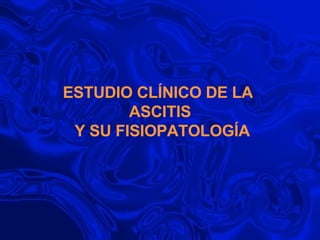 ESTUDIO CLÍNICO DE LA  ASCITIS  Y SU FISIOPATOLOGÍA 