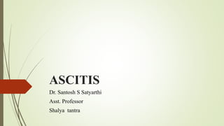 ASCITIS
Dr. Santosh S Satyarthi
Asst. Professor
Shalya tantra
 