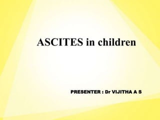 ASCITES in children
PRESENTER : Dr VIJITHA A S
 