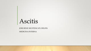 Ascitis
JOSE RENE XICOTENCATL DELFIN
MEDICINA INTERNA
 