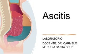 Ascitis
LABORATORIO
DOCENTE: DR. CARMELO
MERUBIA SANTA CRUZ
 