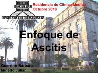 Residencia de Clínica Medica
Octubre 2018
Enfoque de
Ascitis
Guerrero Bárbara
Minetto Julián
 