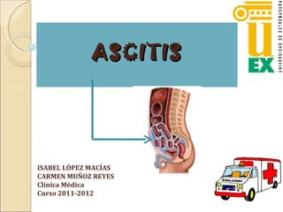 ASCITIS ISABEL LÓPEZ MACÍAS CARMEN MUÑOZ REYES Clínica Médica Curso 2011-2012 
