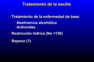 Tratamiento de la ascitis
• Tratamiento de la enfermedad de base
• Restricción hídrica (Na <130)
• Reposo (?)
- Abstinencia alcohólica
- Antivirales
 