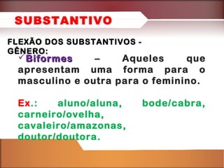 FLEXÃO DOS SUBSTANTIVOS -FLEXÃO DOS SUBSTANTIVOS -
GÊNERO:GÊNERO:
BiformesBiformes – Aqueles que
apresentam uma forma para o
masculino e outra para o feminino.
Ex.: aluno/aluna, bode/cabra,
carneiro/ovelha,
cavaleiro/amazonas,
doutor/doutora.
SUBSTANTIVO
 