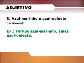 3. Azul-marinho e azul-celeste3. Azul-marinho e azul-celeste
(invariáveis)(invariáveis) ::
Ex.: Ternos azul-marinho, saiasEx.: Ternos azul-marinho, saias
azul-celeste.azul-celeste.
ADJETIVO
 