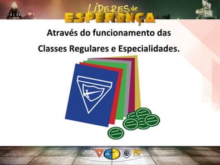 Através do funcionamento das
Classes Regulares e Especialidades.
 