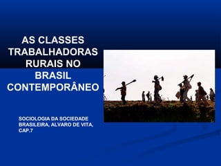 AS CLASSES
TRABALHADORAS
RURAIS NO
BRASIL
CONTEMPORÂNEO
SOCIOLOGIA DA SOCIEDADE
BRASILEIRA, ALVARO DE VITA,
CAP.7
 