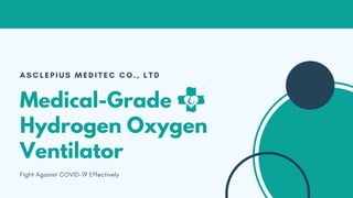 A S C L E P I U S M E D I T E C C O . , L T D
Fight Against COVID-19 Effectively
Medical-Grade
Hydrogen Oxygen
Ventilator
 