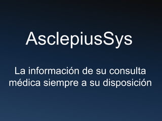 AsclepiusSys
 La información de su consulta
médica siempre a su disposición
 
