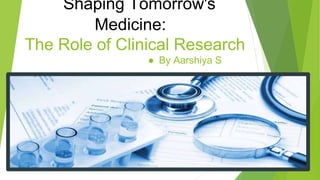 Shaping Tomorrow's
Medicine:
The Role of Clinical Research
● By Aarshiya S
 