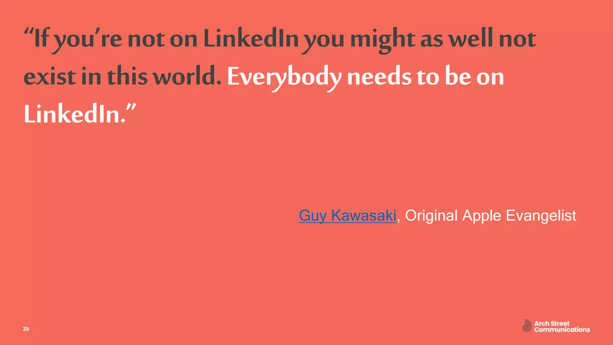 ASC – Communications for Engineers April 30, 202029
“Ifyou’renotonLinkedInyoumightaswellnot
existinthisworld.Everybodyneedstobeon
LinkedIn.”
Guy Kawasaki, Original Apple Evangelist
29
 