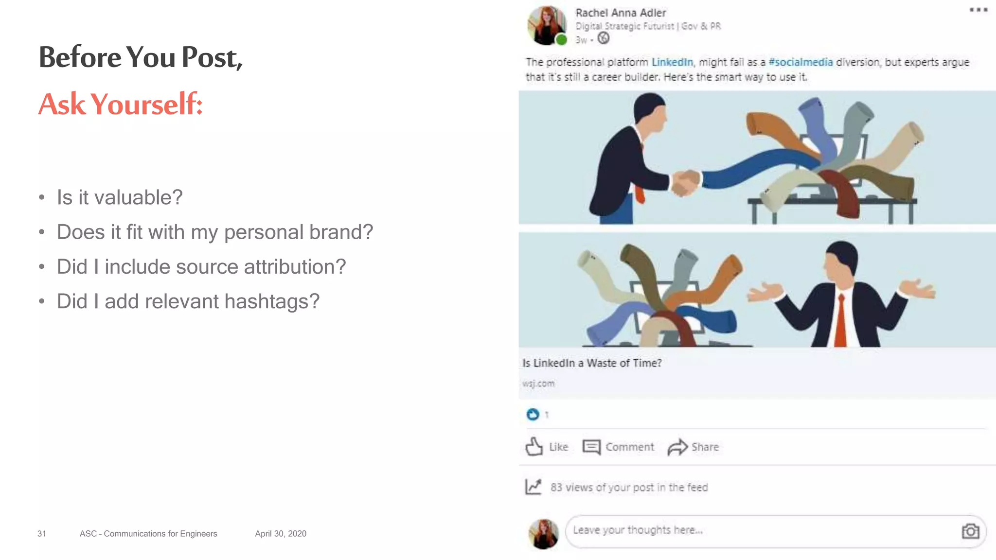 ASC – Communications for Engineers April 30, 2020
• Is it valuable?
• Does it fit with my personal brand?
• Did I include source attribution?
• Did I add relevant hashtags?
31
BeforeYouPost,
AskYourself:
 