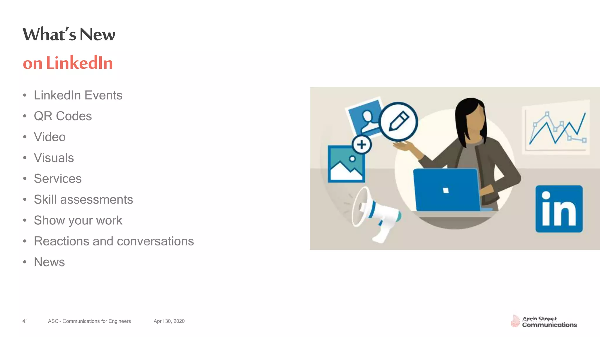 ASC – Communications for Engineers April 30, 202041
What’sNew
onLinkedIn
• LinkedIn Events
• QR Codes
• Video
• Visuals
• Services
• Skill assessments
• Show your work
• Reactions and conversations
• News
 